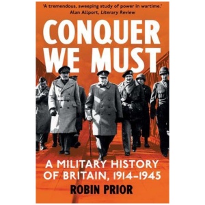 Conquer We Must: A Military History of Britain, 1914-1945