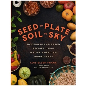 Seed to Plate, Soil to Sky: Modern Plant-Based Recipes using Native American Ingredients