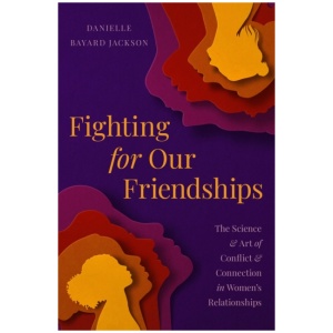 Fighting for Our Friendships: The Science and Art of Conflict and Connection in Women's Relationships