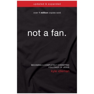 Not a Fan Updated and Expanded: Becoming a Completely Committed Follower of Jesus