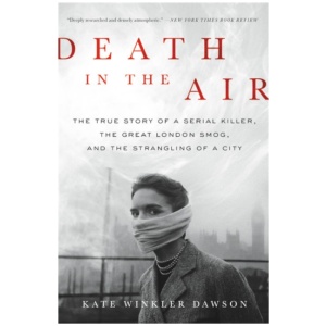 Death in the Air: The True Story of a Serial Killer, the Great London Smog, and the Strangling of a City