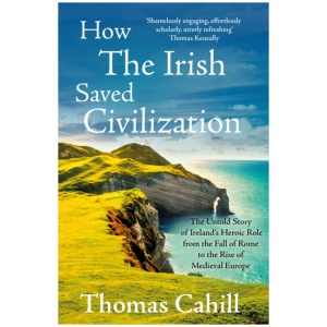 How The Irish Saved Civilization: The Untold Story of Ireland's Heroic Role from the Fall of Rome to the Rise of Medieval Europe