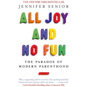 All Joy and No Fun: The Paradox of Modern Parenthood