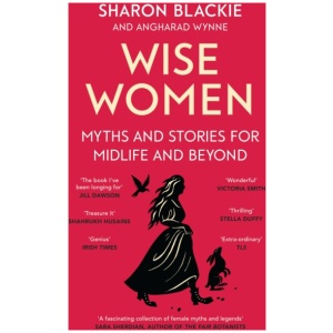 Wise Women: Myths and stories for midlife and beyond - 'Extra­ordinary . . . beautifully and vividly retold stories' TLS