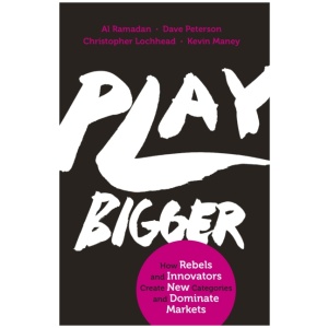 Play Bigger: How Rebels and Innovators Create New Categories and Dominate Markets