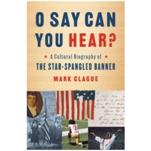 O Say Can You Hear?: A Cultural Biography of "The Star-Spangled Banner"