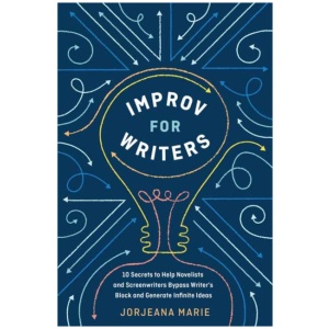 Improv for Writers: 10 Secrets to Help Novelists and Screenwriters Bypass Writer's Block and Generate Infinite Ideas