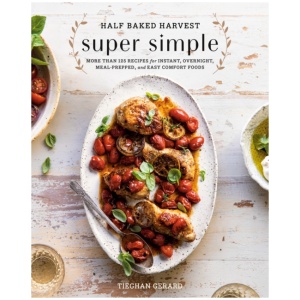 Half Baked Harvest Super Simple: 150 Recipes for Instant, Overnight, Meal-Prepped, and Easy Comfort Foods