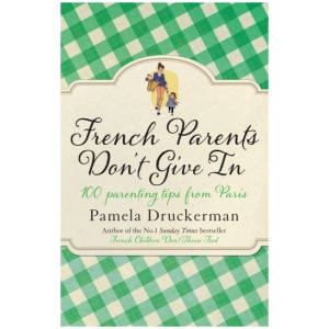 French Parents Don't Give In: 100 parenting tips from Paris