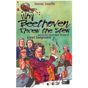 Why Beethoven Threw the Stew: And Lots More Stories About the Lives of Great Composers