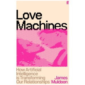 Love Machines: How Artificial Intelligence is Transforming Our Relationships