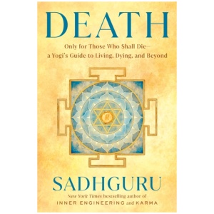 Death: Only for Those Who Shall Die--a Yogi's Guide to Living, Dying, and Beyond