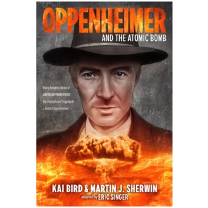 Oppenheimer and the Atomic Bomb: Young Readers Edition of AMERICAN PROMETHEUS: The Triumph and Tragedy of J. Robert Oppenheimer
