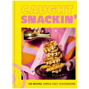 Caught Snackin': 100 recipes. Simple. Fast. Flavoursome.