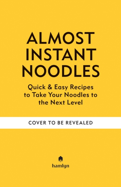 (Almost) Instant Noodles: Quick & Easy Recipes to Take Your Noodles to the Next Level