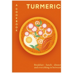 Turmeric: A Cookbook: Breakfast – lunch – dinner and everything in between