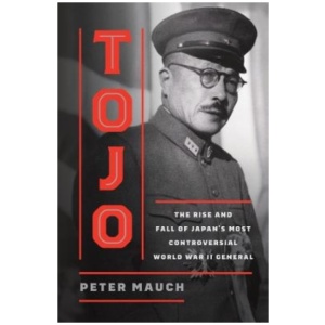 Tojo: The Rise and Fall of Japan's Most Controversial World War II General