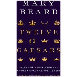Twelve Caesars: Images of Power from the Ancient World to the Modern