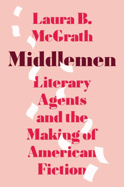 Middlemen: Literary Agents and the Making of American Fiction