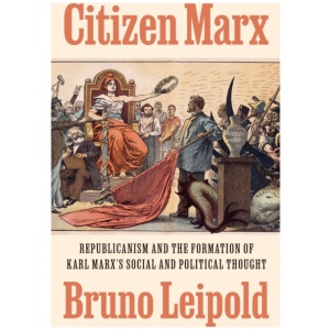 Citizen Marx: Republicanism and the Formation of Karl Marx’s Social and Political Thought