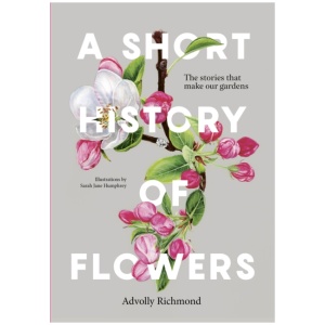 A Short History of Flowers: The stories that make our gardens