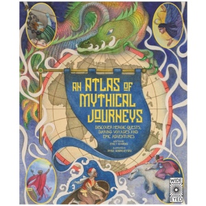 Atlas of Mythical Journeys: Discover Heroic Quests, Daring Voyages and Epic Adventures