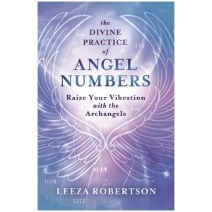 The Divine Practice of Angel Numbers: Raise Your Vibration with the Archangels
