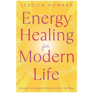 Energy Healing for Modern Life: Embrace Your Energetic Self and Find Your Well-Being