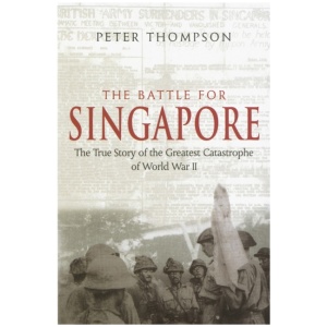 The Battle For Singapore: The true story of the greatest catastrophe of World War II