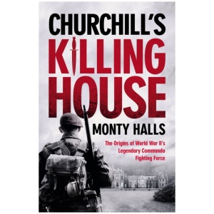Churchill's Killing House: The Origins of World War II's Legendary Commando Fighting Force