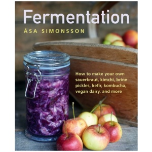 Fermentation: How to make your own sauerkraut, kimchi, brine pickles, kefir, kombucha, vegan dairy, and more