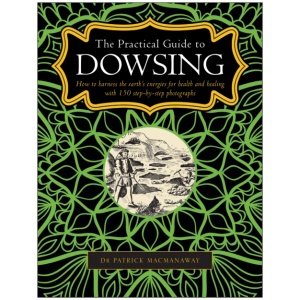 Dowsing, The Practical Guide to: How to harness the earth’s energies for health and healing, with 150 step-by-step photographs