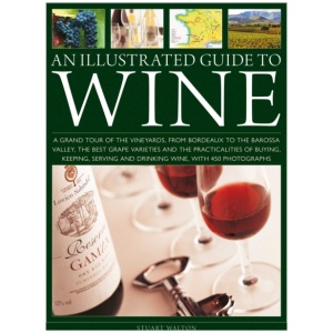 An Illustrated Guide to Wine: A grand tour of the vineyards, from Bordeaux to the Barossa Valley, the best grape varieties and the practicalities of buying, keeping, serving and drinking wine, with 450 photographs