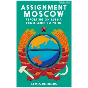 Assignment Moscow: Reporting on Russia from Lenin to Putin