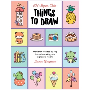 101 Super Cute Things to Draw: More than 100 step-by-step lessons for making cute, expressive, fun art!