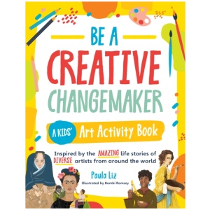 Be a Creative Changemaker: A Kids' Art Activity Book: Inspired by the amazing life stories of diverse artists from around the world