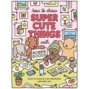 How to Draw Super Cute Things with Bobbie Goods: Learn to draw & color absolutely adorable art!