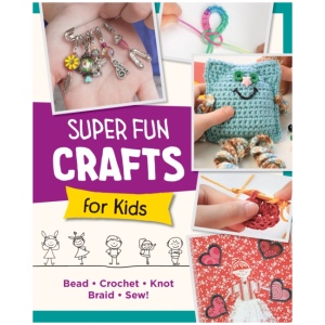 Super Fun Crafts for Kids: Bead, Crochet, Knot, Braid, Sew!