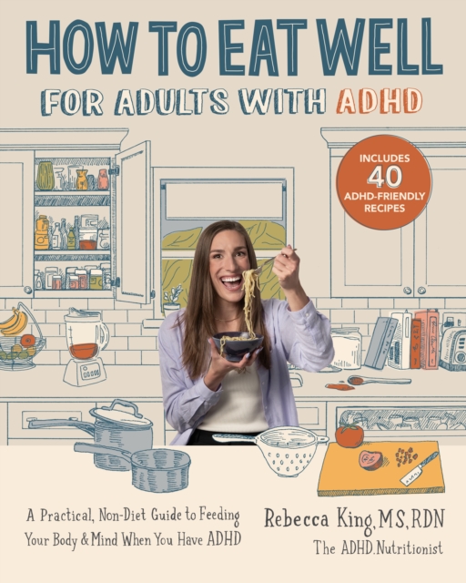 How to Eat Well for Adults with ADHD: A Practical, Non-Diet Guide to Feeding Your Body & Mind When You Have ADHD