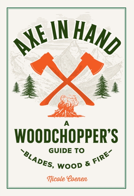 Axe in Hand: A Woodchopper's Guide to Blades, Wood, and Fire