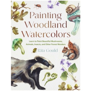 Painting Woodland Watercolors: Learn to Paint Beautiful Mushrooms, Animals, Insects, and Other Forest Wonders