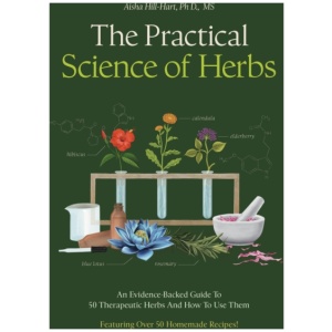 The Practical Science of Herbs: An Evidence-Backed Guide to 50 Therapeutic Herbs and How to Use Them