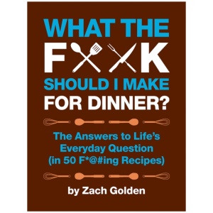 What the F*@# Should I Make for Dinner?: The Answers to Life's Everyday Question (in 50 F*@#ing Recipes)
