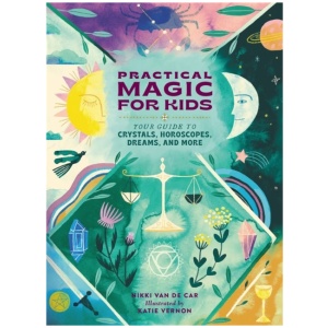 Practical Magic for Kids: Your Guide to Crystals, Horoscopes, Dreams, and More