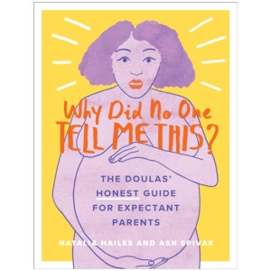 Why Did No One Tell Me This?: The Doulas' (Honest) Guide for Expectant Parents