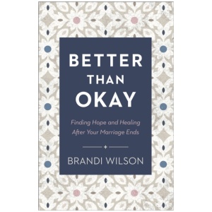 Better Than Okay – Finding Hope and Healing After Your Marriage Ends