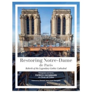 Restoring Notre-Dame de Paris: Rebirth of the Legendary Gothic Cathedral