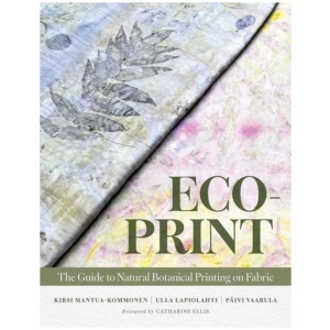 Eco-Print: The Guide to Natural Botanical Printing on Fabric