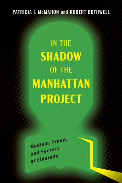 In the Shadow of the Manhattan Project: Radium, Fraud, and Secrecy at Eldorado