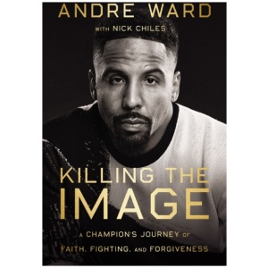 Killing the Image: A Champion’s Journey of Faith, Fighting, and Forgiveness